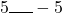 5\rule{0.5cm}{0.5pt} -5