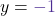 \displaystyle y={\color{mypurple1} -1}