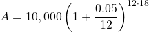 \displaystyle A=10,000\left(1+\frac{0.05}{12}\right)^{12\cdot 18}
