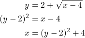 \begin{align*} y &= 2 + \sqrt{x - 4} \\ (y - 2)^{2} &= x - 4 \\ x &= (y - 2)^{2} + 4 \end{align*}