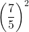 \displaystyle  \left(\frac{7}{5}\right)^{2}
