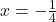 x=-\frac{1}{4}