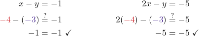 \begin{align*} x - y &= -1 & 2x - y &= -5\\ {\color{myred1} -4} - ({\color{mypurple1} -3}) &\stackrel{?}{=} -1 & 2( {\color{myred1} -4}) - ({\color{mypurple1} -3}) &\stackrel{?}{=} -5\\ -1 &= -1\  \checkmark & -5 &=  -5 \ \checkmark\end{align*}