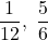 \ \displaystyle \frac{1}{12}, \ \frac{5}{6}
