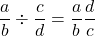 \displaystyle\frac{a}{b} \div \frac{c}{d} = \frac{a}{b} ⋅ \frac{d}{c}