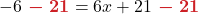 \displaystyle -6 {\color{myred1} \boldsymbol{\ -\ 21}} &= 6x + 21 {\color{myred1} \boldsymbol{\ -\ 21}} 