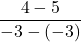 \displaystyle\frac{4 - 5}{-3 - (-3)}