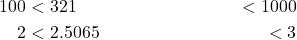\begin{align*} 100 &< 321 &< 1000 \\ 2 &< 2.5065 &< 3 \end{align*}