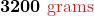 $\displaystyle \boldsymbol{3200 \textcolor{myred1}{\text{ grams}}}$