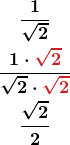 \begin{gather*} \boldsymbol{\frac{1}{\sqrt{2}}} \\ \boldsymbol{\frac{1\cdot\color{myred1}{\sqrt{2}}}{\sqrt{2}\cdot\color{myred1}{\sqrt{2}}}}\\ \boldsymbol{\frac{\sqrt{2}}{2}} \end{gather*}