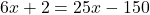 6x +2 = 25x - 150