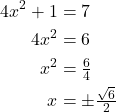 \begin{align*} 4x^{2} + 1 &= 7 \\ 4x^{2} &= 6 \\ x^{2} &= \tfrac{6}{4} \\ x &= \pm \tfrac{\sqrt{6}}{2} \end{align*}