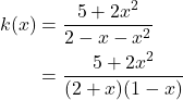 \begin{align*} k(x) &= \frac{5 + 2x^{2}}{2 - x - x^{2}} \\ &= \frac{5 + 2x^{2}}{(2 + x)(1 - x)} \end{align*}