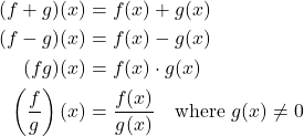 \begin{align*} (f + g)(x) &= f(x) + g(x) \\ (f - g)(x) &= f(x) - g(x) \\ (fg)(x) &= f(x) \cdot g(x) \\ \left(\frac{f}{g}\right)(x) &= \frac{f(x)}{g(x)} \quad \text{where } g(x) \ne 0 \end{align*}
