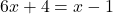 \displaystyle 6x + 4 = x - 1