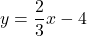 y = \displaystyle\frac{2}{3}x - 4