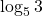 \displaystyle \log_5 3