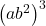 {\left(a{b}^{2}\right)}^{3}