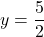 \displaystyle y = \frac{5}{2}