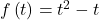 f\left(t\right)={t}^{2}-t