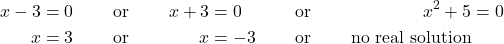 \begin{align*} x - 3 &= 0 && \text{or} & x + 3 &= 0 && \text{or} & x^{2} + 5 &= 0 \\ x &= 3 && \text{or} & x &= -3 && \text{or} & \text{no real solution} \end{align*}