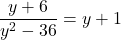 \displaystyle\frac{y + 6}{y^{2} - 36} = y + 1