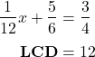\begin{align*} \frac{1}{12}x + \frac{5}{6} &= \frac{3}{4}\\[0.1cm] \textbf{LCD} &= 12 \end{align*}