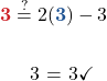 \begin{aligned} {\color{myred1} \boldsymbol{3}} &\stackrel{?}{=} 2( {\color{myblue1} \boldsymbol{3}} ) - 3\\  3 &=  3\checkmark  \end{aligned}