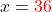x = \textcolor{red}{36}