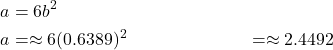 \begin{align*} a &= 6b^{2} \\ a &= \approx 6(0.6389)^{2} &= \approx 2.4492 \end{align*}