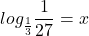 \displaystyle log_{\frac{1}{3}}\frac{1}{27}=x