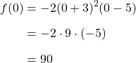 \begin{align*} f(0) &= -2(0+3)^{2}(0-5) \\[6pt] &= -2 \cdot 9 \cdot (-5) \\[6pt] &= 90 \end{align*}