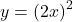 y={\left(2x\right)}^{2}