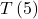 T\left(5\right)