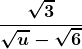 \boldsymbol{\displaystyle \frac{\sqrt{3}}{\sqrt{u} -\sqrt{6}}}