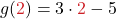 \displaystyle g(\textcolor{myred1}{2}) = 3 \cdot \textcolor{myred1}{2} - 5