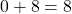 0 + 8 = 8
