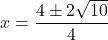 \displaystyle x= \frac{4\pm 2\sqrt{10}}{4}