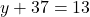 y + 37 = −13