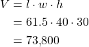 \begin{align*} V &= l \cdot w \cdot h \\ &= 61.5 \cdot 40 \cdot 30 \\ &= 73{,}800 \end{align*}