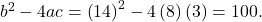 {b}^{2}-4ac={\left(14\right)}^{2}-4\left(8\right)\left(3\right)=100.