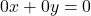 0x+0y=0