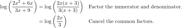 \begin{align*} \log\left(\frac{2x^{2} + 6x}{3x + 9}\right) &= \log\left(\frac{2x(x+3)}{3(x+3)}\right) && \text{Factor the numerator and denominator.} \\ &= \log\left(\frac{2x}{3}\right) && \text{Cancel the common factors.} \end{align*}