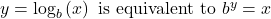 y={\text{log}}_{b}\left(x\right) \text{ is equivalent to }{b}^{y}=x