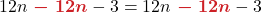 \displaystyle 12n{\color{myred1} \boldsymbol{\ -\ 12n}} -3 = 12n {\color{myred1} \boldsymbol{\ -\ 12n}} -3