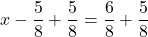 \displaystyle x - \frac{5}{8} + \frac{5}{8} = \frac{6}{8} + \frac{5}{8}