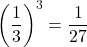\displaystyle\left(\frac{1}{3}\right)^{3}=\frac{1}{27}