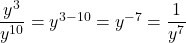 \dfrac{{y }^{3}}{{y }^{10}}={y }^{3-10}={y}^{-7}=\dfrac{1}{{y}^{7}}