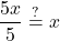 \displaystyle \frac{5x}{5} \stackrel{?}{=} x