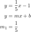  \begin{align*} y &= \frac{1}{5}x - 1 \\ y &= mx + b \\ m_1 &= \frac{1}{5} \end{align*} 